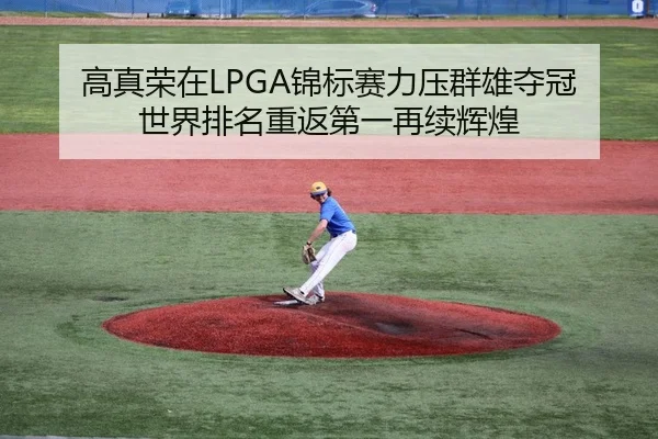 高真荣在LPGA锦标赛力压群雄夺冠 世界排名重返第一再续辉煌